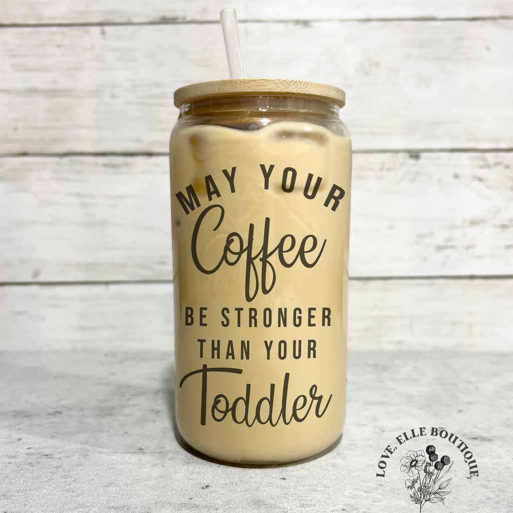 May Your Coffee Be Stronger Than Your Toddler 16 oz Glass Can Cup
