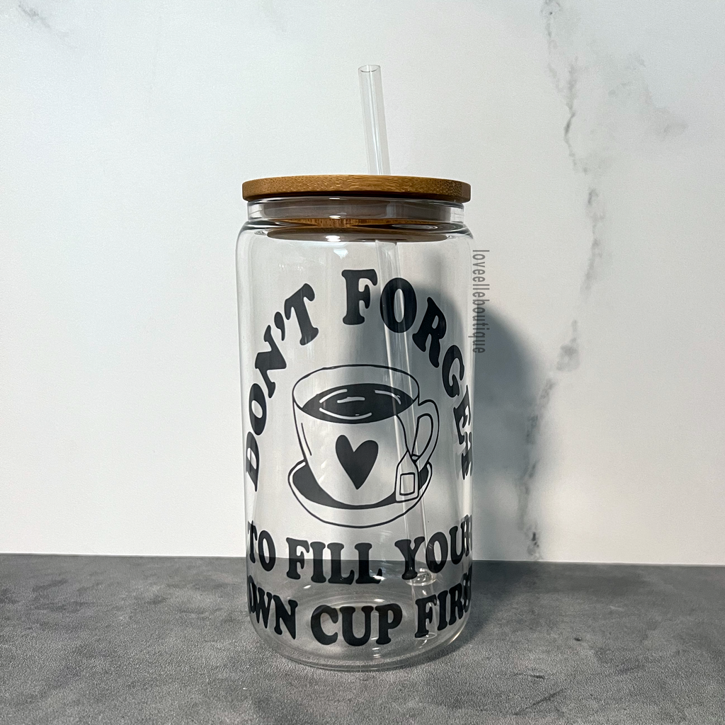 Don't Forget to Fill Your Own Cup First 16 oz Glass Can Cup